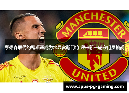 亨德森取代约翰斯通成为水晶宫新门将 迎来新一轮守门员挑战